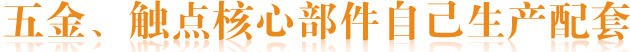 五金、觸點(diǎn)核心部件自己生產(chǎn)配套